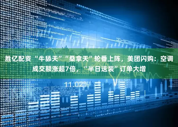 胜亿配资 “牛舔天”“桑拿天”轮番上阵，美团闪购：空调成交额涨超7倍，“半日送装”订单大增