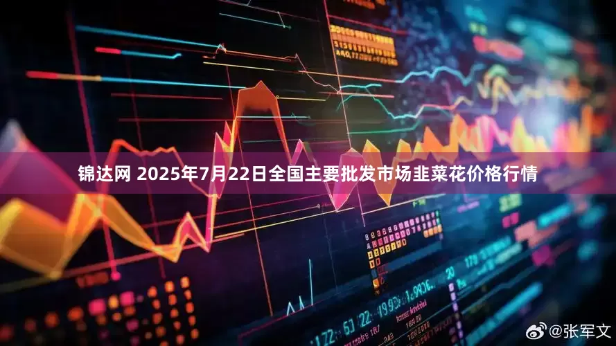 锦达网 2025年7月22日全国主要批发市场韭菜花价格行情