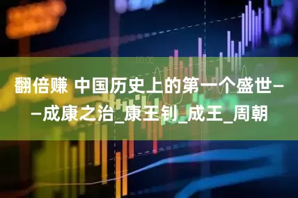 翻倍赚 中国历史上的第一个盛世——成康之治_康王钊_成王_周朝