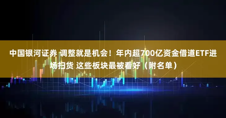 中国银河证券 调整就是机会!年内超700亿资金借道ETF进场扫货 这些板块最被看好(附名单)