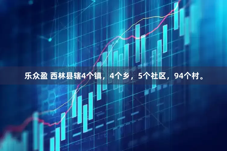 乐众盈 西林县辖4个镇，4个乡，5个社区，94个村。