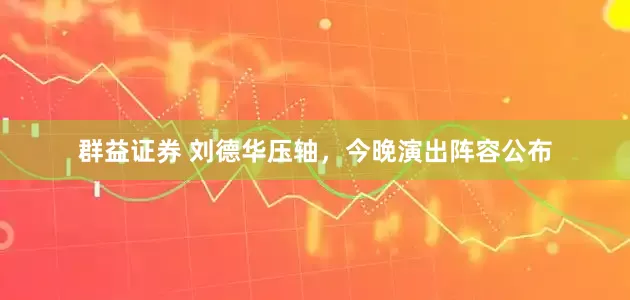 群益证券 刘德华压轴，今晚演出阵容公布
