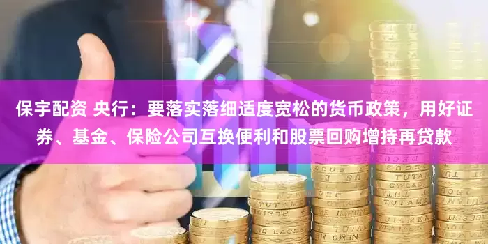 保宇配资 央行：要落实落细适度宽松的货币政策，用好证券、基金、保险公司互换便利和股票回购增持再贷款