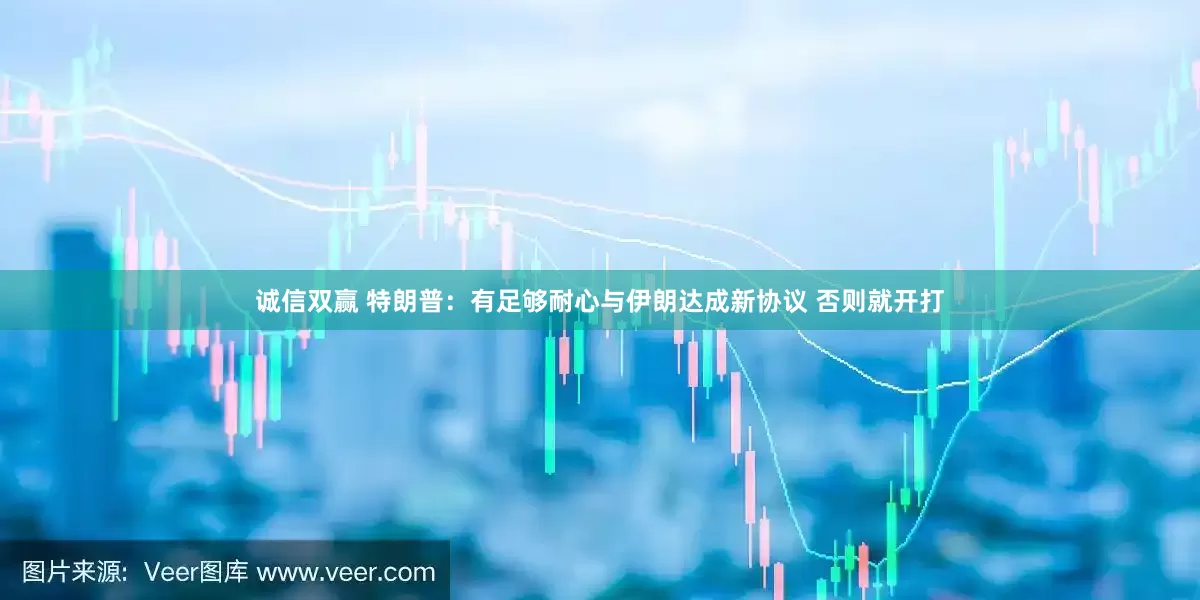 诚信双赢 特朗普：有足够耐心与伊朗达成新协议 否则就开打
